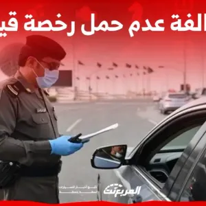 ما هي مخالفة عدم حمل رخصة قيادة في السعودية؟ وكم غرامة تأخير تجديدها؟