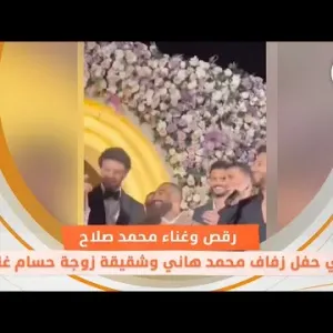 «رقص وغناء محمد صلاح في حفل زفاف محمد هاني وشقيقة زوجة حسام غالي