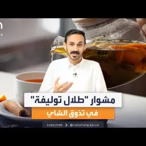 متذوق الشاي "طلال توليفة" يروي لصباح العربية كيف بدأ مشواره في التذوق