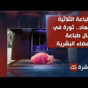 العاشرة تك | الطباعة الثلاثية الأبعاد.. ثورة في مجال طباعة الأعضاء البشرية