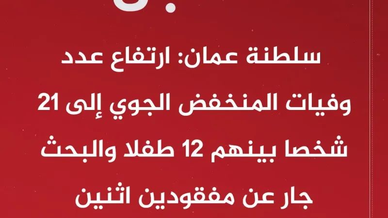 عبر "𝕏": #عاجل | سلطنة #عمان: ارتفاع عدد وفيات المنخفض الجوي إلى 21 شخصا بينهم 12 طفلا والبحث جار عن...