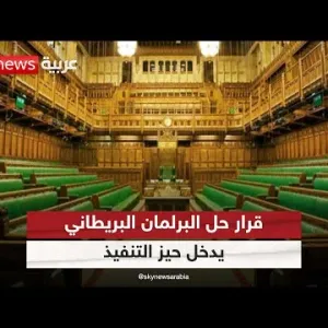 قرار حل البرلمان البريطاني يدخل حيز التنفيذ تمهيدا لإجراء الانتخابات في يوليو