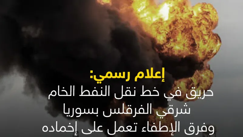 #عاجل | إعلام رسمي: حريق في خط نقل النفط الخام شرقي الفرقلس بسوريا وفرق الإطفاء تعمل على إخماده