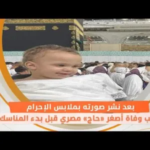 بعد نشر صورته بملابس الإحرام.. سبب وفاة أصغر «حاج» مصري قبل بدء المناسك
