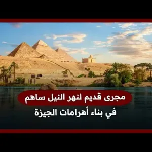 مجرى قديم لنهر النيل ساهم في بناء أهرامات الجيزة