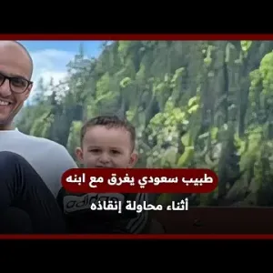 طبيب سعودي يغرق مع ابنه أثناء محاولة إنقاذه