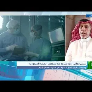 رئيس مجلس إدارة شركة دله للخدمات الصحية السعودية:  وضعنا استراتيجية قبل 3 سنوات تتضمن خط نمو كبيرة