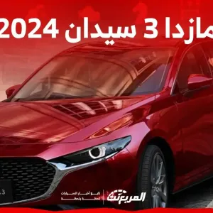 مازدا 3 سيدان 2024 الجديدة بجميع الفئات والاسعار المتوفرة وابرز العيوب والمميزات
