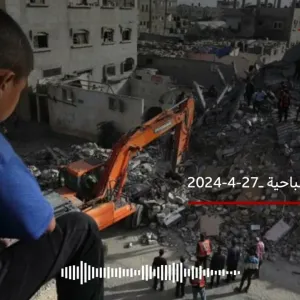 غزة اليوم (27 إبريل 2024): مخاوف الاجتياح البري لرفخ ومصير مجهول لأنقاض منازل لم تنته أقساطها