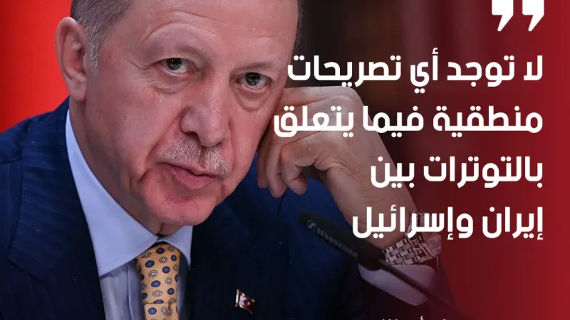 الرئيس التركي رجب طيب #أردوغان: لا توجد أي تصريحات منطقية فيما يتعلق بالتوترات بين #إيران وإسرائيل
