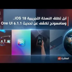 العاشرة تك | آبل تطلق نسخة تجريبية من iOS 18 وتحديث One UI 6.1.1 يصل