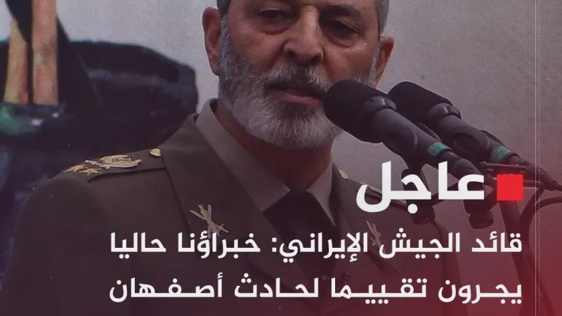 #عاجل | قائد الجيش الإيراني: خبراؤنا حاليا يجرون تقييما لحادث أصفهان وسيعلنون عن نتائجه لاحقا