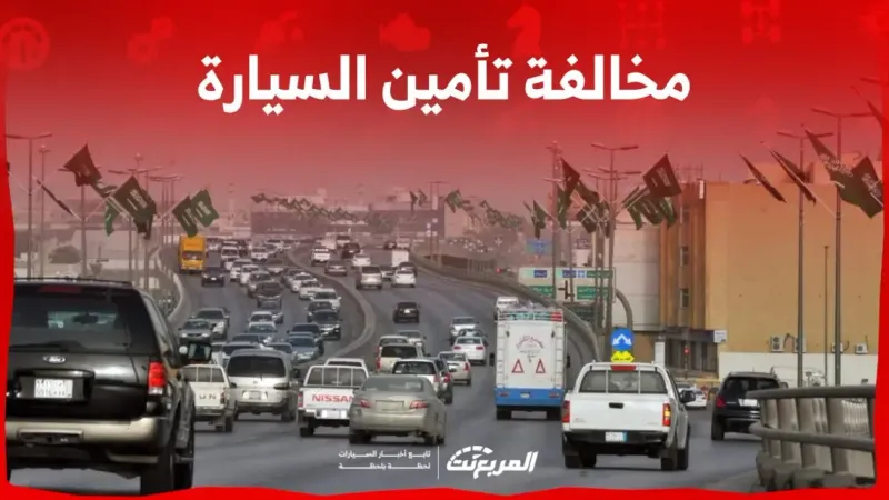 مخالفة عدم وجود تأمين السيارة في السعودية: الغرامة شروط التجديد