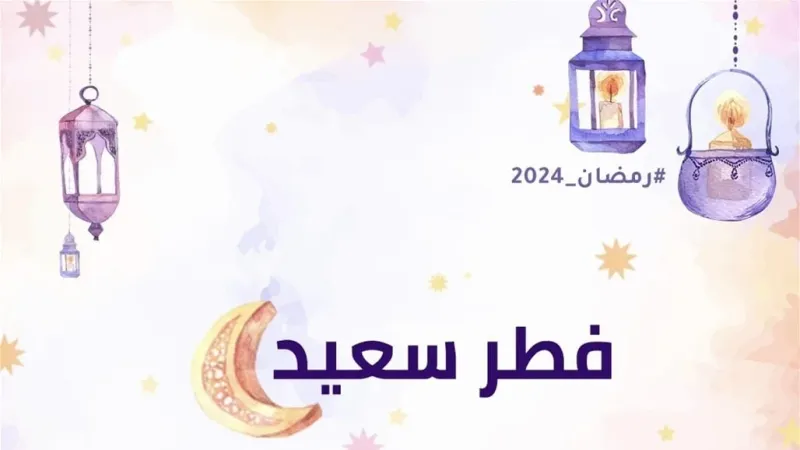 أجمل رسائل تهنئة عيد الفطر المبارك 2024
